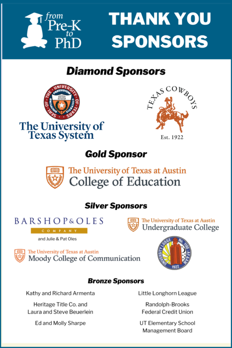 Pre-K to PhD 2024 Sponsors: UT System, Texas Cowboys, UT College of Education, Barshop & Oles, UT Undergraduate College, Moody College of Communications and University Masons.